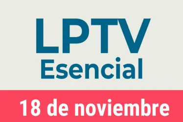 #LPTVEsencial Informativo web 18 de noviembre del 2022