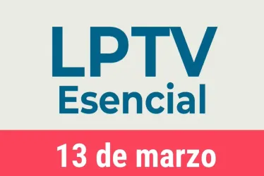 #LPTVEsencial Informativo 13 de marzo del 2023