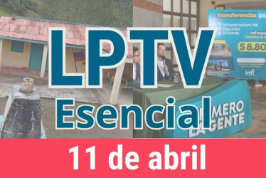 #LPTVEsencial Informativo web 11 de abril del 2023