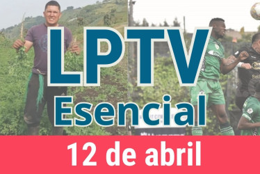 #LPTVEsencial Informativo web 12 de abril del 2023