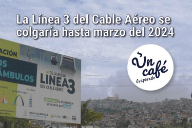 Los líos del proyecto de la Línea 3 del Cable Aéreo de Manizales, en Un Café evaporado