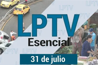 #LPTVEsencial Informativo web 31 de julio del 2023