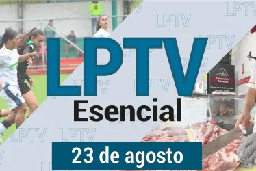 #LPTVEsencial Informativo web 23 de agosto del 2023