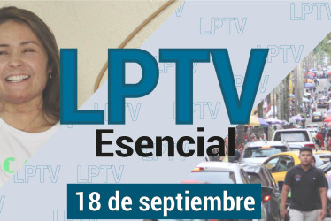 #LPTVEsencial Informativo web 18 de septiembre del 2023