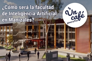 ¿Cómo será la facultad de Inteligencia Artificial en Manizales?