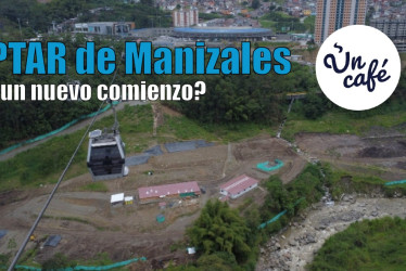 PTAR de Manizales, ¿un nuevo comienzo?