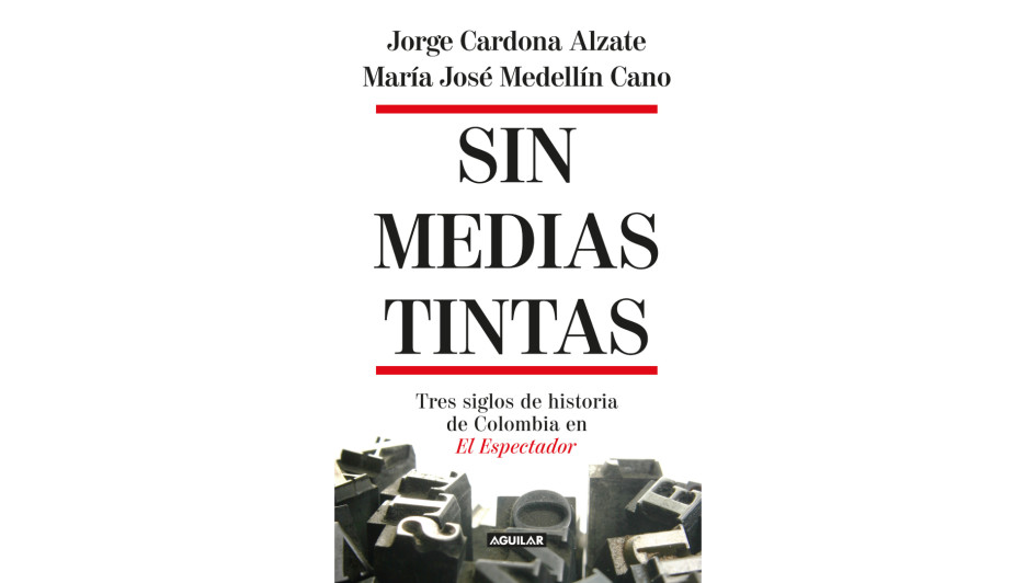 Sin medias tintas - Tres siglos de historia en Colombia en El Espectador. Libro del que hablará hoy en Pereira Jorge Cardona, coautor del texto, con María José Medellín Cano.