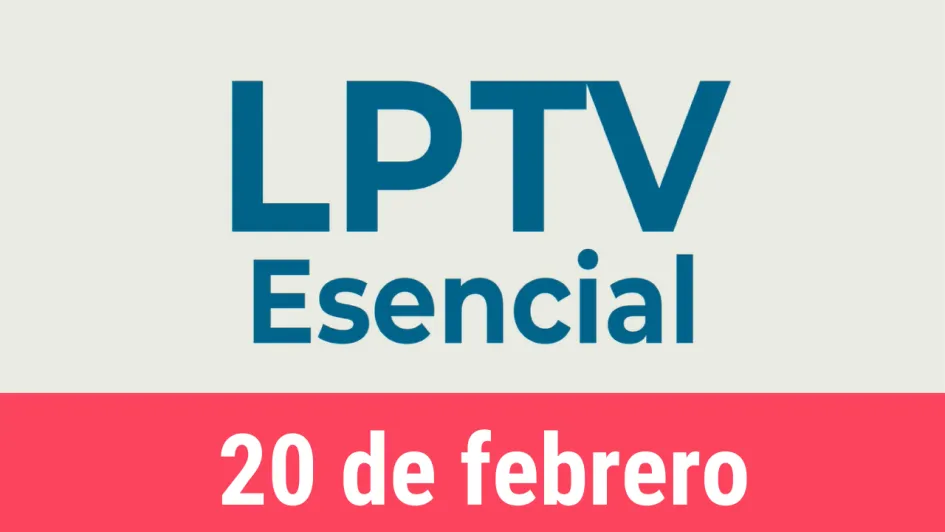 #LPTVEsencial Informativo web 20 de febrero del 2023
