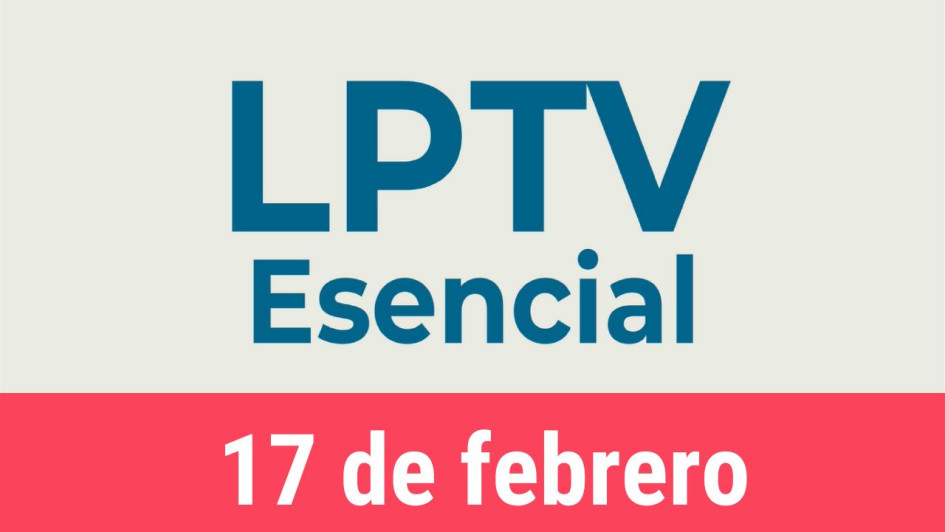 #LPTVEsencial Informativo web 17 de febrero del 2023