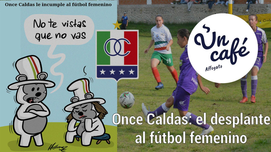 Un Café affogato por el desaire de la dirigencia del Once Caldas al equipo femenino