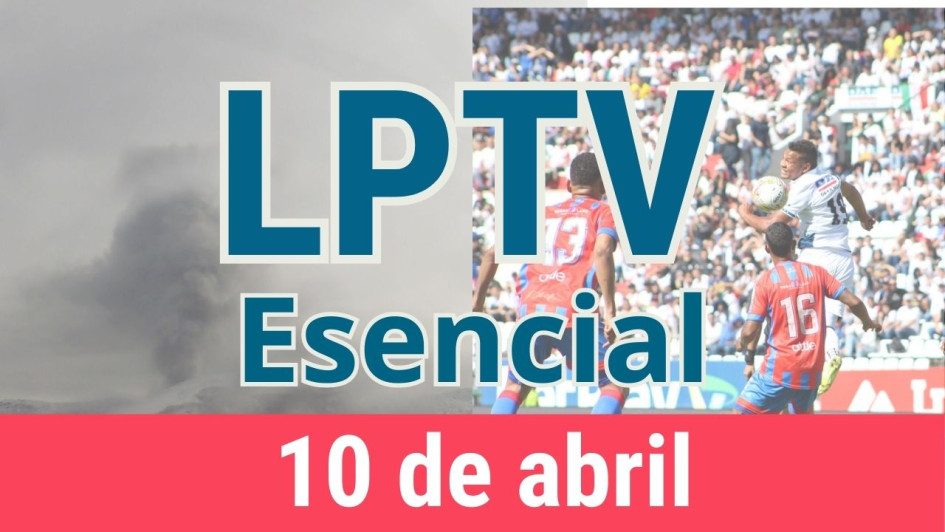 #LPTVEsencial Informativo web 10 de abril del 2023