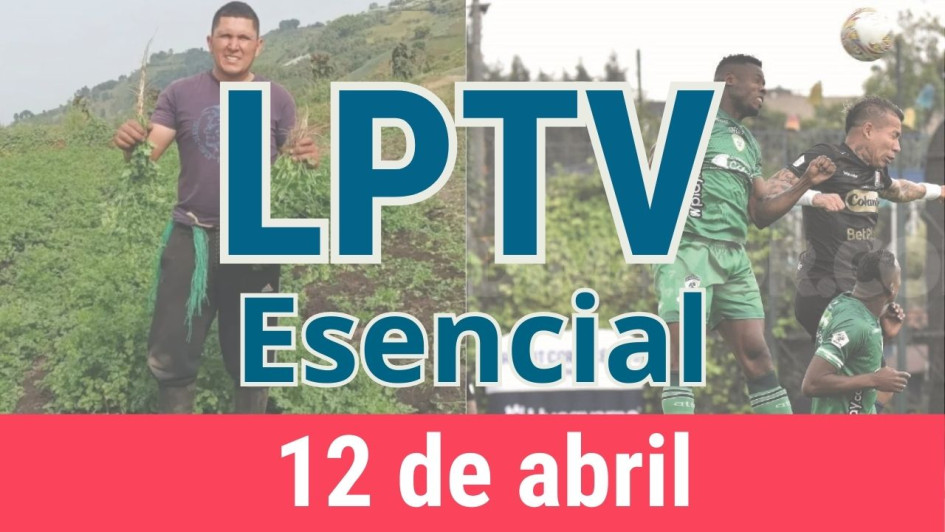 #LPTVEsencial Informativo web 12 de abril del 2023