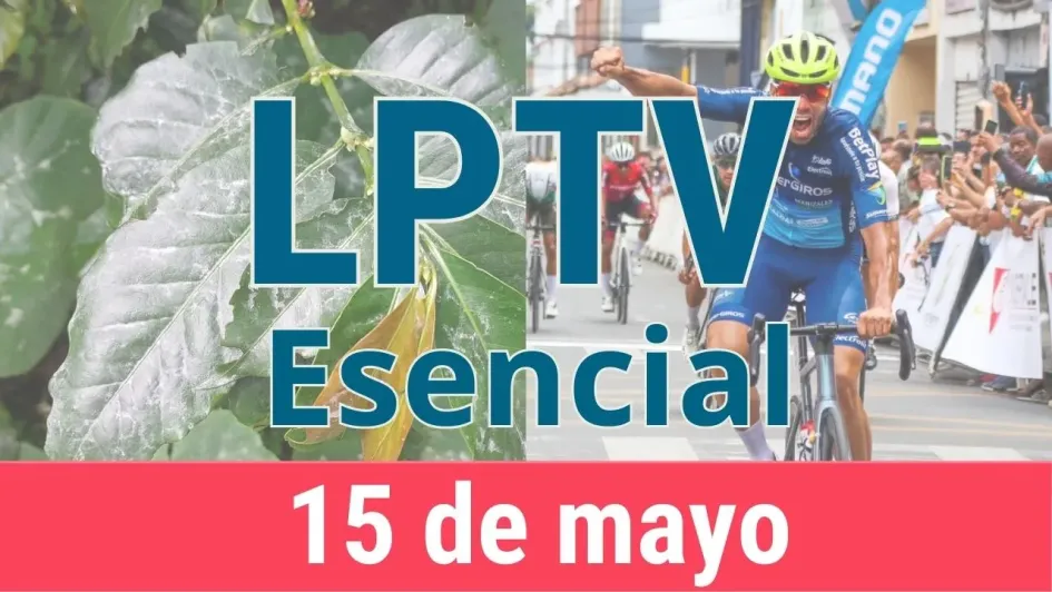 #LPTVEsencial Informativo web 15 de mayo del 2023