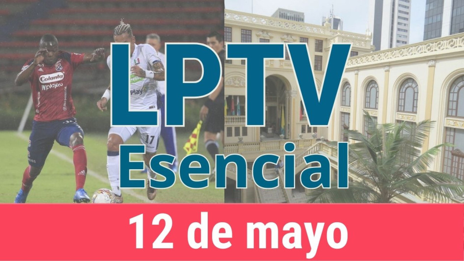 #LPTVEsencial Informativo web 12 de mayo del 2023