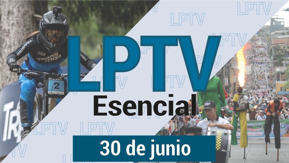 #LPTVEsencial Informativo web 30 de junio del 2023