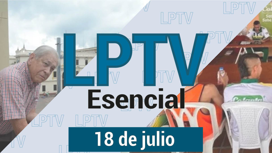 #LPTVEsencial Informativo web 18 de julio del 2023