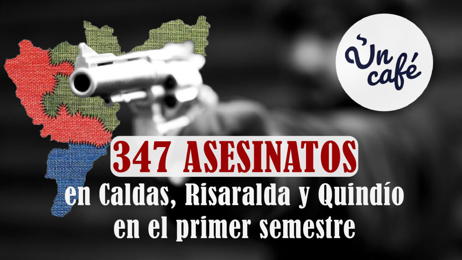 347 asesinatos en Caldas, Risaralda y Quindío en el primer semestre del 2025