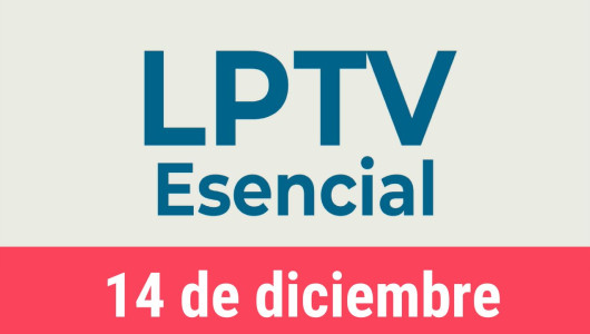 #LPTVEsencial Informativo web 14 de diciembre