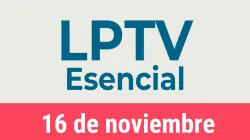 #LPTVEsencial Informativo web 16 de noviembre del 2022