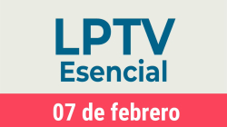 #LPTVEsencial Informativo web 7 de febrero del 2023