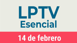 #LPTVEsencial Informativo web 14 de febrero del 2023