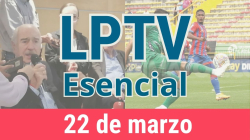 #LPTVEsencial Informativo web 22 de marzo del 2023